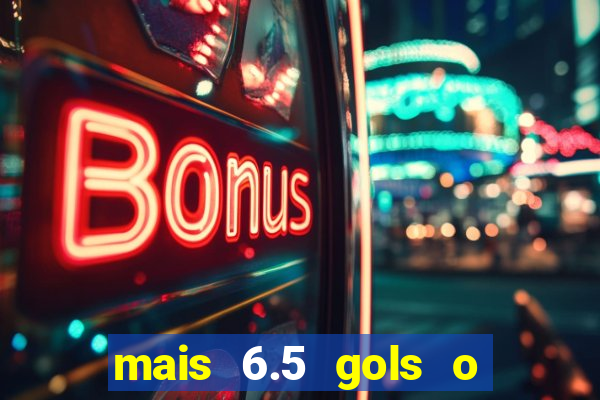 mais 6.5 gols o que significa